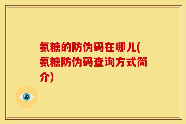 氨糖的防伪码在哪儿(氨糖防伪码查询方式简介)