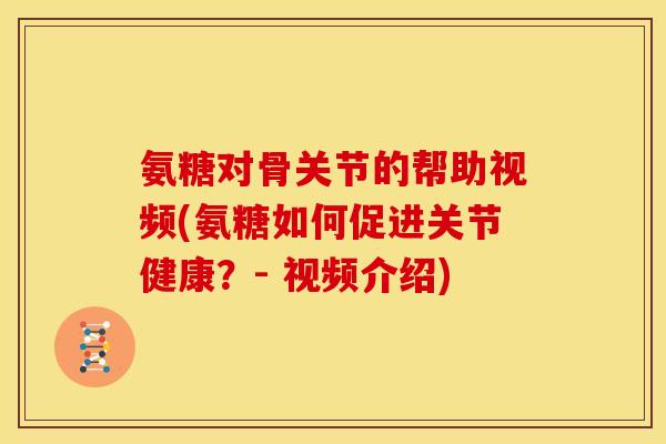 氨糖对骨关节的帮助视频(氨糖如何促进关节健康？- 视频介绍)