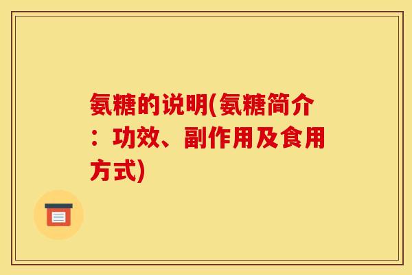 氨糖的说明(氨糖简介:功效、副作用及食用方式) 氨糖的说明(氨糖简介:功效、副作用及食用方式)