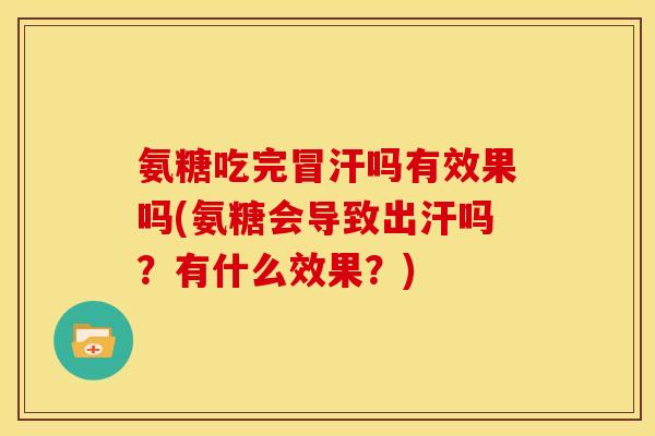 氨糖吃完冒汗吗有效果吗(氨糖会导致出汗吗？有什么效果？)