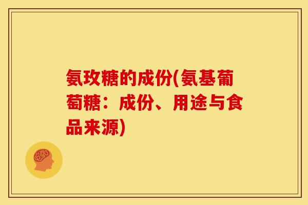 氨玫糖的成份(氨基葡萄糖：成份、用途与食品来源)