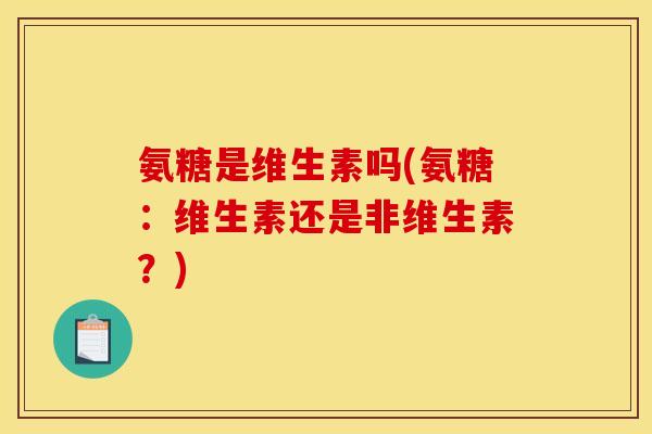 氨糖是维生素吗(氨糖：维生素还是非维生素？)