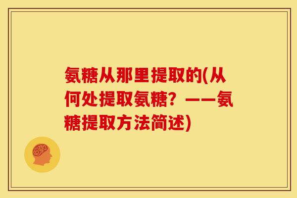氨糖从那里提取的(从何处提取氨糖？——氨糖提取方法简述)