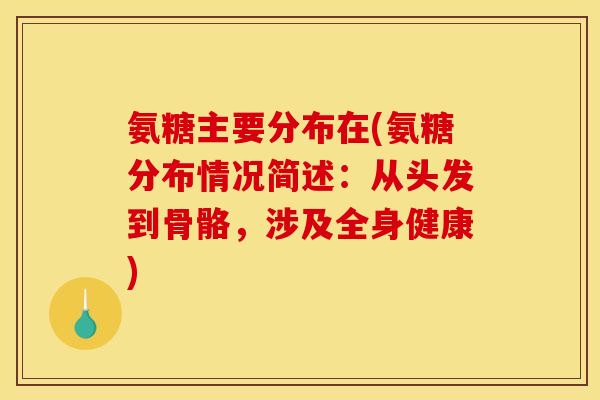 氨糖主要分布在(氨糖分布情况简述：从头发到骨骼，涉及全身健康)