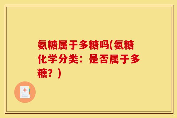 氨糖属于多糖吗(氨糖化学分类：是否属于多糖？)