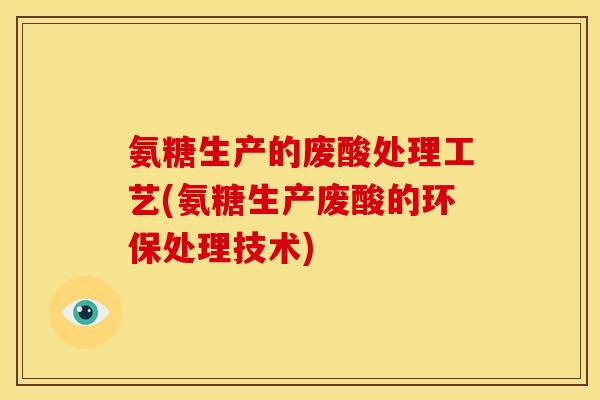 氨糖生产的废酸处理工艺(氨糖生产废酸的环保处理技术)