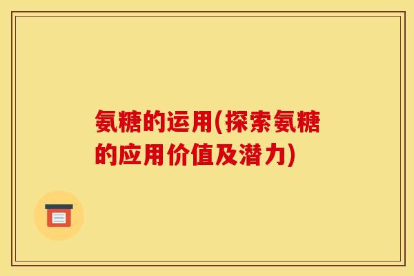 氨糖的运用(探索氨糖的应用价值及潜力)