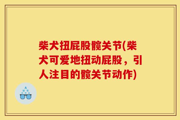 柴犬扭屁股髋关节(柴犬可爱地扭动屁股，引人注目的髋关节动作)