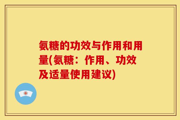氨糖的功效与作用和用量(氨糖：作用、功效及适量使用建议)