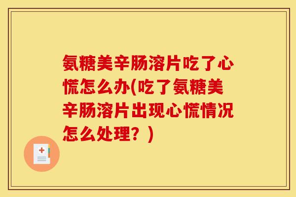 氨糖美辛肠溶片吃了心慌怎么办(吃了氨糖美辛肠溶片出现心慌情况怎么处理？)