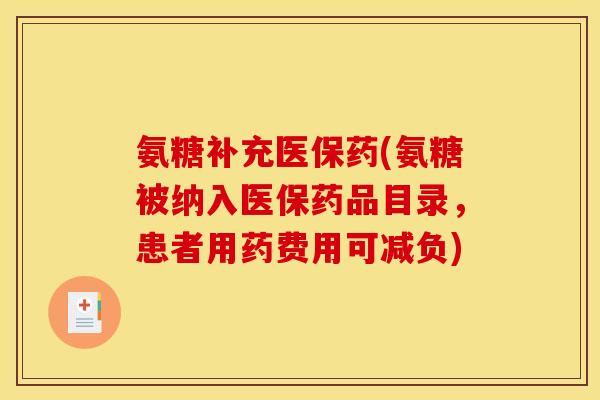 氨糖补充医保药(氨糖被纳入医保药品目录,患者用药费用可减负) 氨糖补充医保药(氨糖被纳入医保药品目录,患者用药费用可减负)