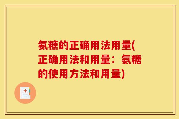 氨糖的正确用法用量(正确用法和用量：氨糖的使用方法和用量)