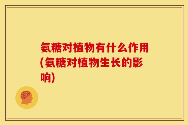 氨糖对植物有什么作用(氨糖对植物生长的影响)