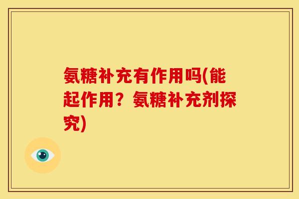 氨糖补充有作用吗(能起作用？氨糖补充剂探究)