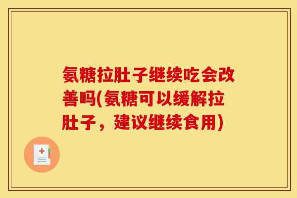 氨糖拉肚子继续吃会改善吗(氨糖可以缓解拉肚子，建议继续食用)