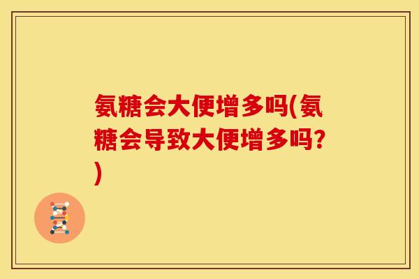 氨糖会大便增多吗(氨糖会导致大便增多吗？)