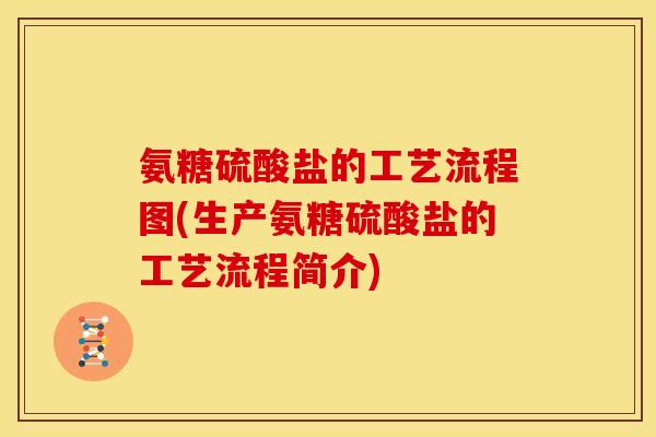 氨糖硫酸盐的工艺流程图(生产氨糖硫酸盐的工艺流程简介)