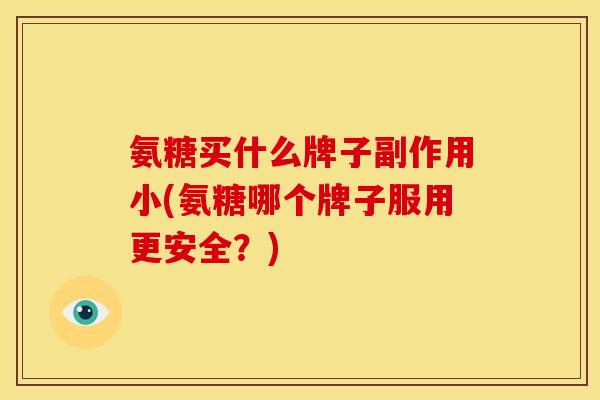 氨糖买什么牌子副作用小(氨糖哪个牌子服用更安全？)