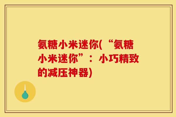 氨糖小米迷你(“氨糖小米迷你”：小巧精致的减压神器)