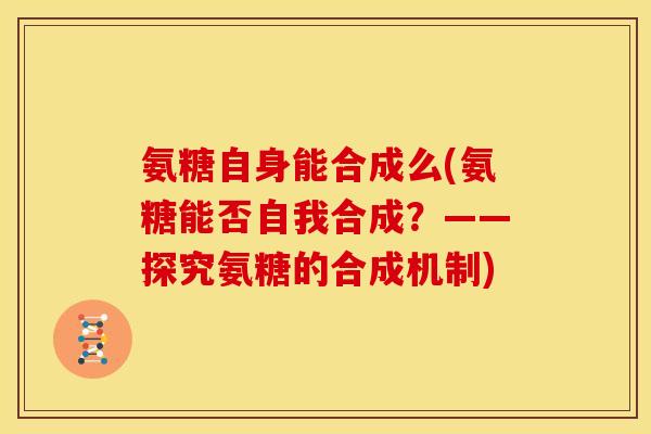 氨糖自身能合成么(氨糖能否自我合成？——探究氨糖的合成机制)