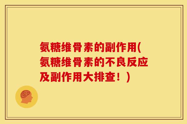 氨糖维骨素的副作用(氨糖维骨素的不良反应及副作用大排查！)