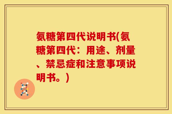 氨糖第四代说明书(氨糖第四代：用途、剂量、禁忌症和注意事项说明书。)