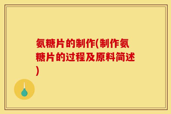 氨糖片的制作(制作氨糖片的过程及原料简述)