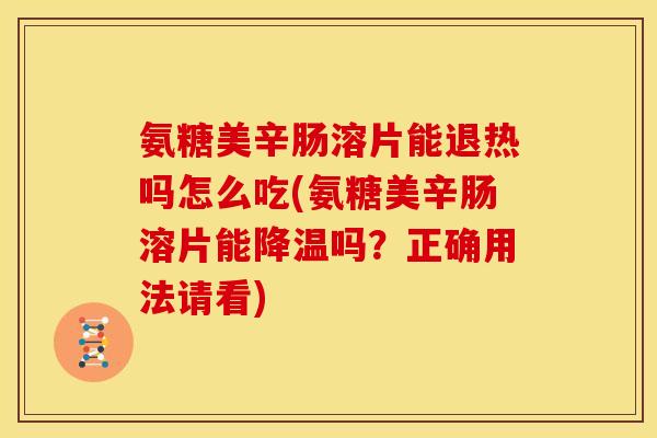 氨糖美辛肠溶片能退热吗怎么吃(氨糖美辛肠溶片能降温吗？正确用法请看)