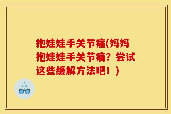 抱娃娃手关节痛(妈妈抱娃娃手关节痛？尝试这些缓解方法吧！)
