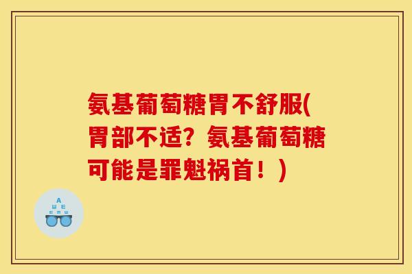氨基葡萄糖胃不舒服(胃部不适？氨基葡萄糖可能是罪魁祸首！)