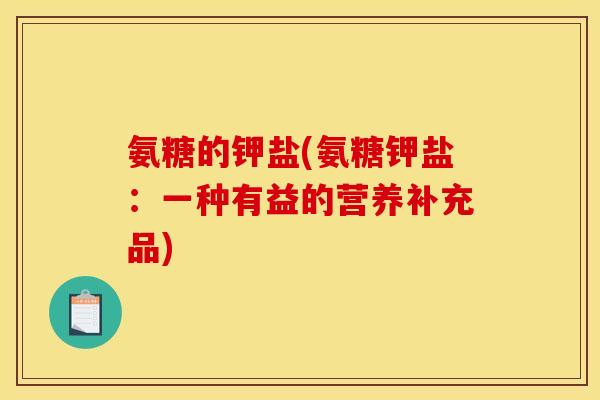 氨糖的钾盐(氨糖钾盐：一种有益的营养补充品)