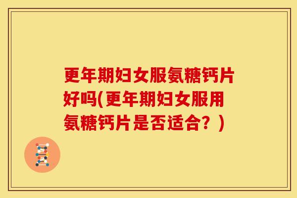 妇女服氨糖钙片好吗(妇女服用氨糖钙片是否适合?) 妇女服氨糖钙片好吗(妇女服用氨糖钙片是否适合?)