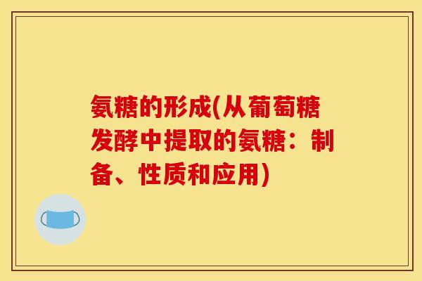 氨糖的形成(从葡萄糖发酵中提取的氨糖：制备、性质和应用)