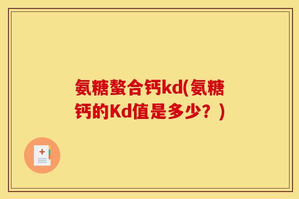 氨糖螯合钙kd(氨糖钙的Kd值是多少？)