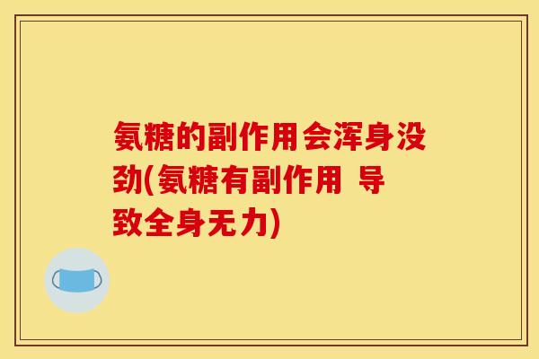氨糖的副作用会浑身没劲(氨糖有副作用 导致全身无力)