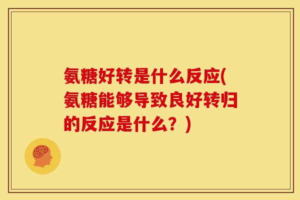 氨糖好转是什么反应(氨糖能够导致良好转归的反应是什么？)