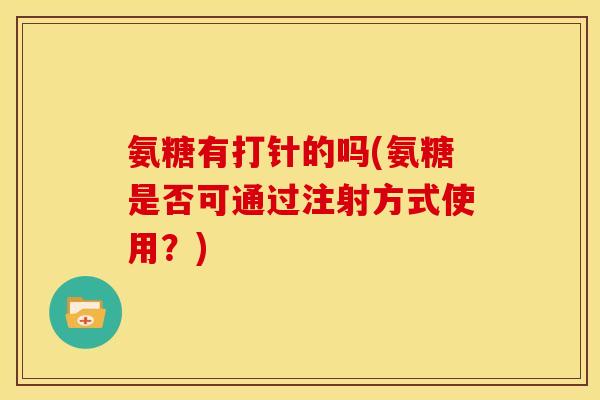 氨糖有打针的吗(氨糖是否可通过注射方式使用？)