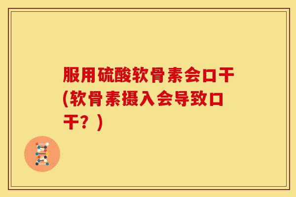 服用硫酸软骨素会口干(软骨素摄入会导致口干？)