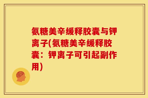 氨糖美辛缓释胶囊与钾离子(氨糖美辛缓释胶囊：钾离子可引起副作用)