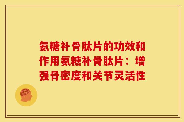 氨糖补骨肽片的功效和作用氨糖补骨肽片：增强骨密度和关节灵活性