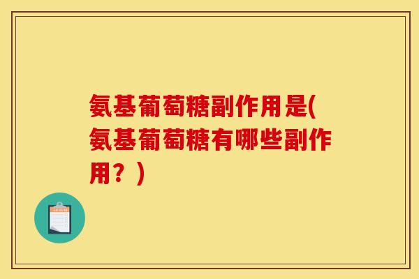氨基葡萄糖副作用是(氨基葡萄糖有哪些副作用?) 氨基葡萄糖副作用是(氨基葡萄糖有哪些副作用?)