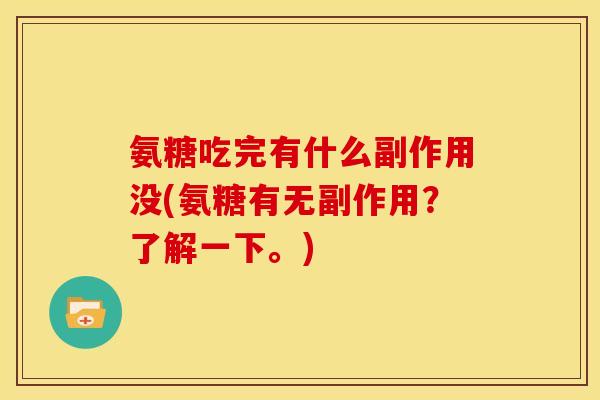 氨糖吃完有什么副作用没(氨糖有无副作用？了解一下。)