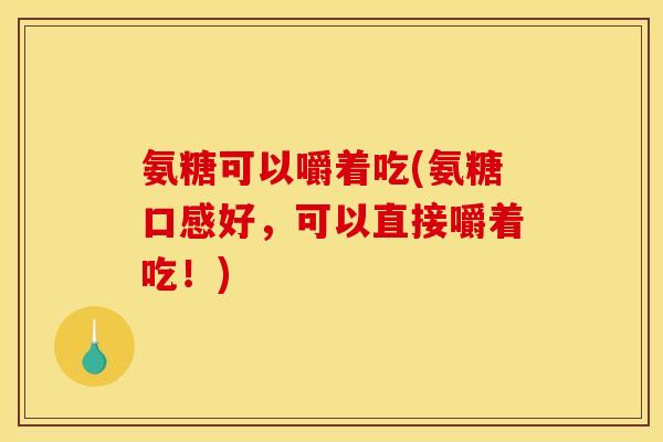 氨糖可以嚼着吃(氨糖口感好，可以直接嚼着吃！)