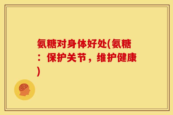 氨糖对身体好处(氨糖：保护关节，维护健康)