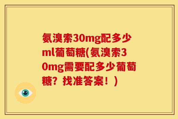 氨溴索30mg配多少ml葡萄糖(氨溴索30mg需要配多少葡萄糖？找准答案！)