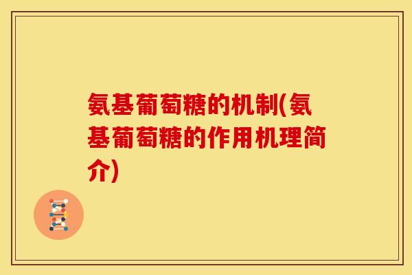 氨基葡萄糖的机制(氨基葡萄糖的作用机理简介) 氨基葡萄糖的机制(氨基葡萄糖的作用机理简介)