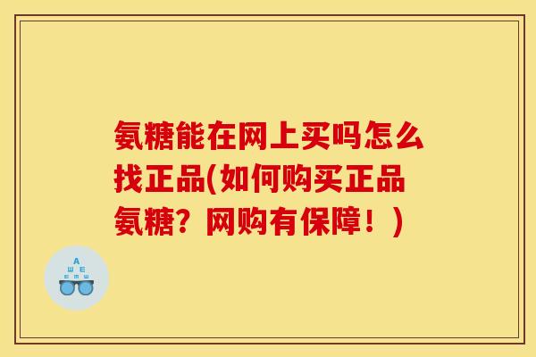 氨糖能在网上买吗怎么找正品(如何购买正品氨糖？网购有保障！)