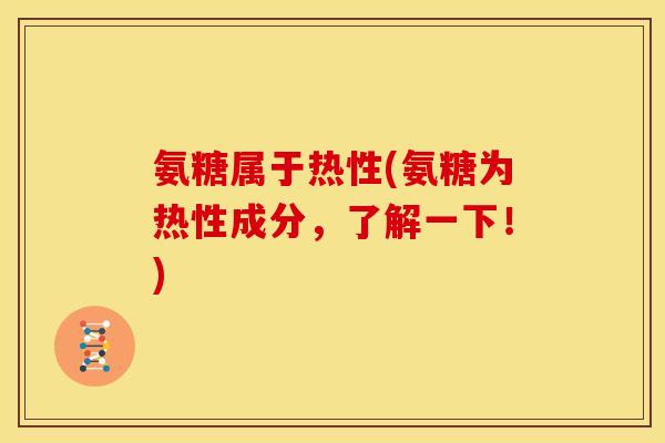 氨糖属于热性(氨糖为热性成分，了解一下！)