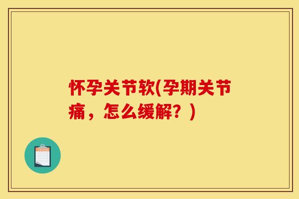 怀孕关节软(孕期关节痛，怎么缓解？)