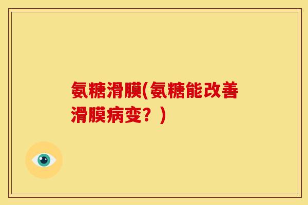 氨糖滑膜(氨糖能改善滑膜病变？)